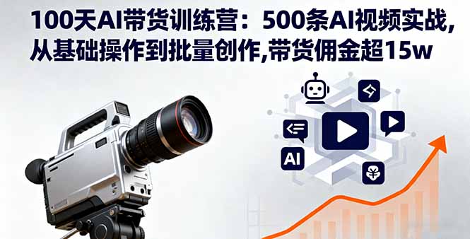 100天AI带货训练营:500条AI视频实战,从基础操作到批量创作,带货佣金超15w-创客之家