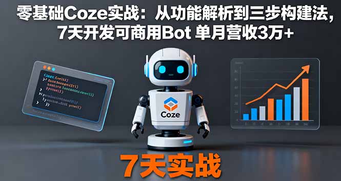 零基础Coze实战:从功能解析到三步构建法,7天开发可商用Bot 单月营收3万+-创客之家