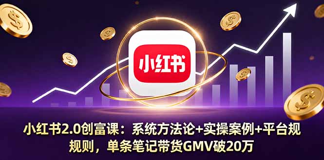 小红书2.0创富课:系统方法论+实操案例+平台规则,单条笔记带货GMV破20万-创客之家