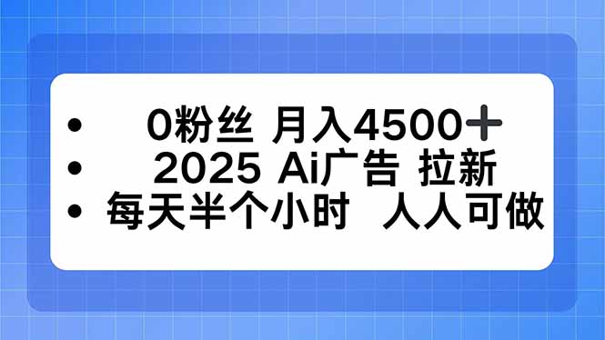 0粉丝 月入4500+,2025AI广告拉新,每天半个小时 人人可做-创客之家