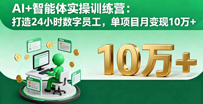 AI+智能体实操训练营:打造24小时数字员工,单项目月变现10万+-创客之家