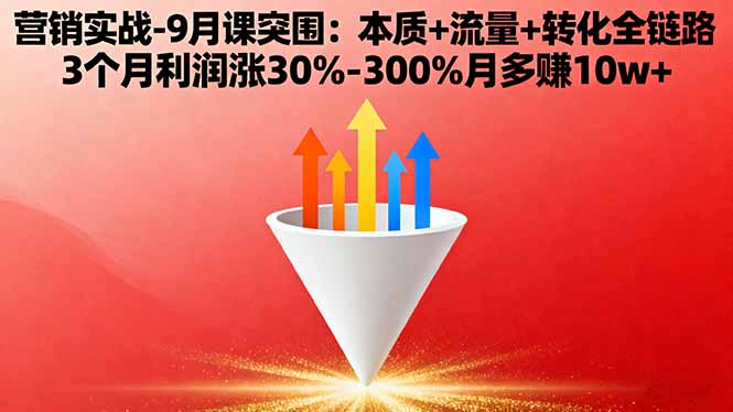 营销实战-9月突围课:本质+流量+转化全链路 3个月利润涨30%-300%月多赚10w+-创客之家