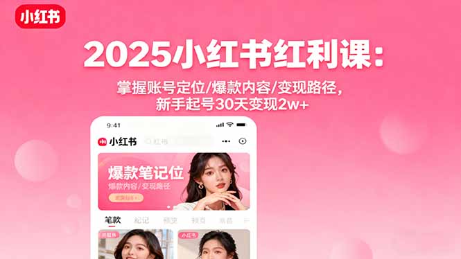 2025小红书红利课:掌握账号定位/爆款内容/变现路径,新手起号30天变现2w+-创客之家