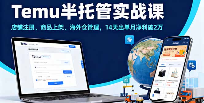 Temu半托管实战课,店铺注册、商品上架、海外仓管理,14天出单月净利破2万-创客之家