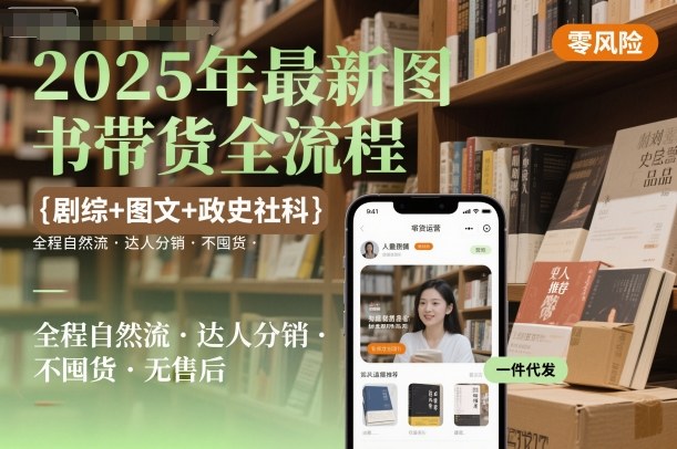 2025年最新图书带货全流程,剧综+图文+政史社科,全程自然流,达人分销,不囤货,无售后-创客之家