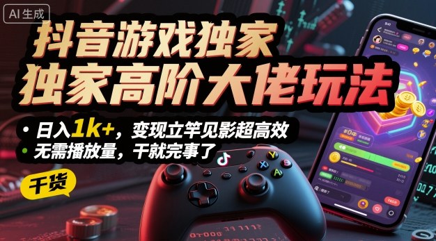 抖音游戏独家高阶大佬玩法,日入1k+,变现立竿见影超高效,无需播放量,干就完事了【揭秘】-创客之家