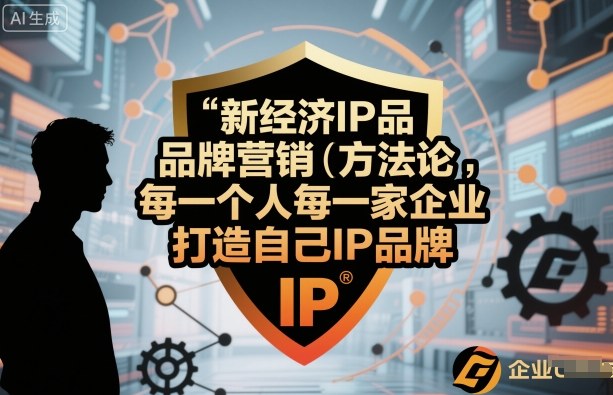 新经济IP品牌营销方法论,每一个人每一家企业都应该打造自己IP品牌-创客之家