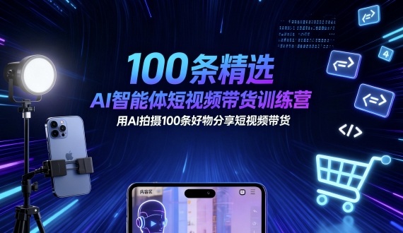 100条精选AI智能体短视频带货训练营,用AI拍摄100条好物分享短视频带货-创客之家