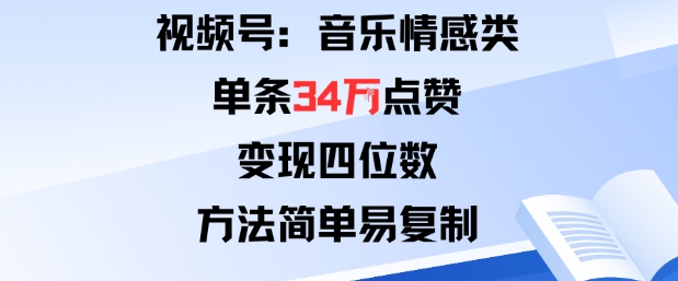视频号分成计划新玩法:音乐情感类单条34W点赞,变现四位数,方法简单易复制-创客之家