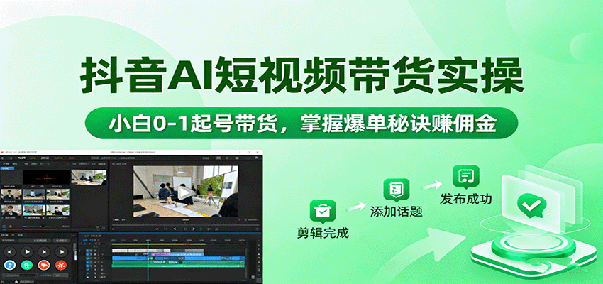 抖音AI短视频带货实操,小白0-1起号带货,掌握爆单秘诀赚佣金-创客之家