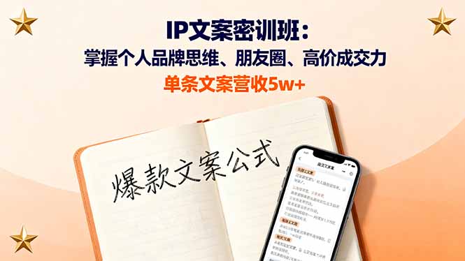 IP文案密训班:掌握个人品牌思维、朋友圈、高价成交力,单条文案营收5w+-创客之家