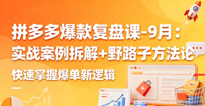 拼多多爆款复盘课-9月:实战案例拆解+野路子方法论,快速掌握爆单新逻辑-创客之家