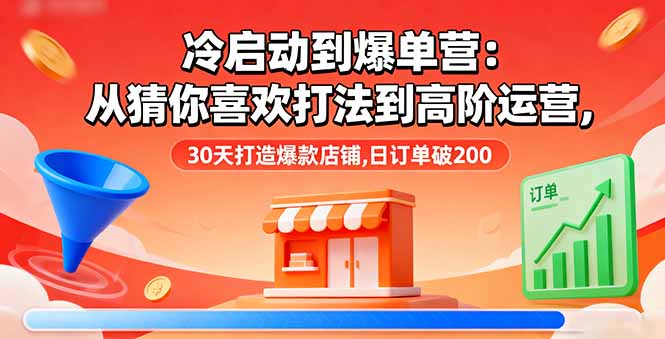 冷启动到爆单营:从猜你喜欢打法到高阶运营,30天打造爆款店铺,日订单破200-创客之家