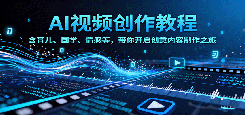 AI视频创富课,含育儿、国学、情感等,带你开启创意内容制作之旅-创客之家