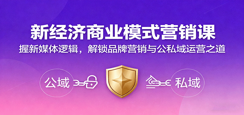 新经济商业模式营销课,握新媒体逻辑,解锁品牌营销与公私域运营之道-创客之家
