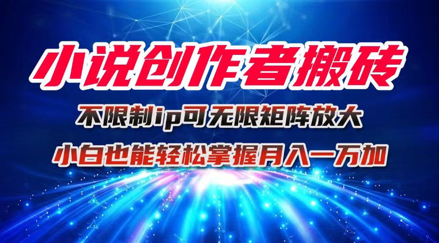 小说创作者搬砖玩法,不限制IP简单无脑 可矩阵无限放大小白也能实现轻…-创客之家