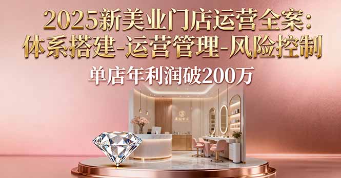 2025新美业门店运营全案:体系搭建-运营管理-风险控制,单店年利润破200万-创客之家