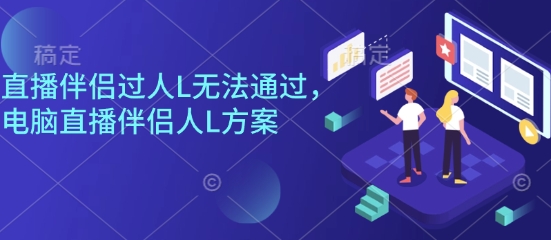 直播伴侣过人L无法通过,电脑直播伴侣人L方案,自测-创客之家