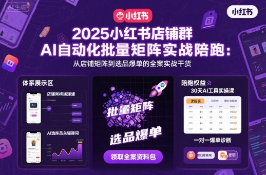 2025小红书店铺群AI自动化批量矩阵实战陪跑,从店铺矩阵到选品爆单的全案实战干货-创客之家