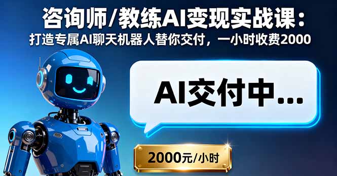 咨询师/教练AI变现实战课:打造专属AI聊天机器人替你交付,一小时收费2000-创客之家