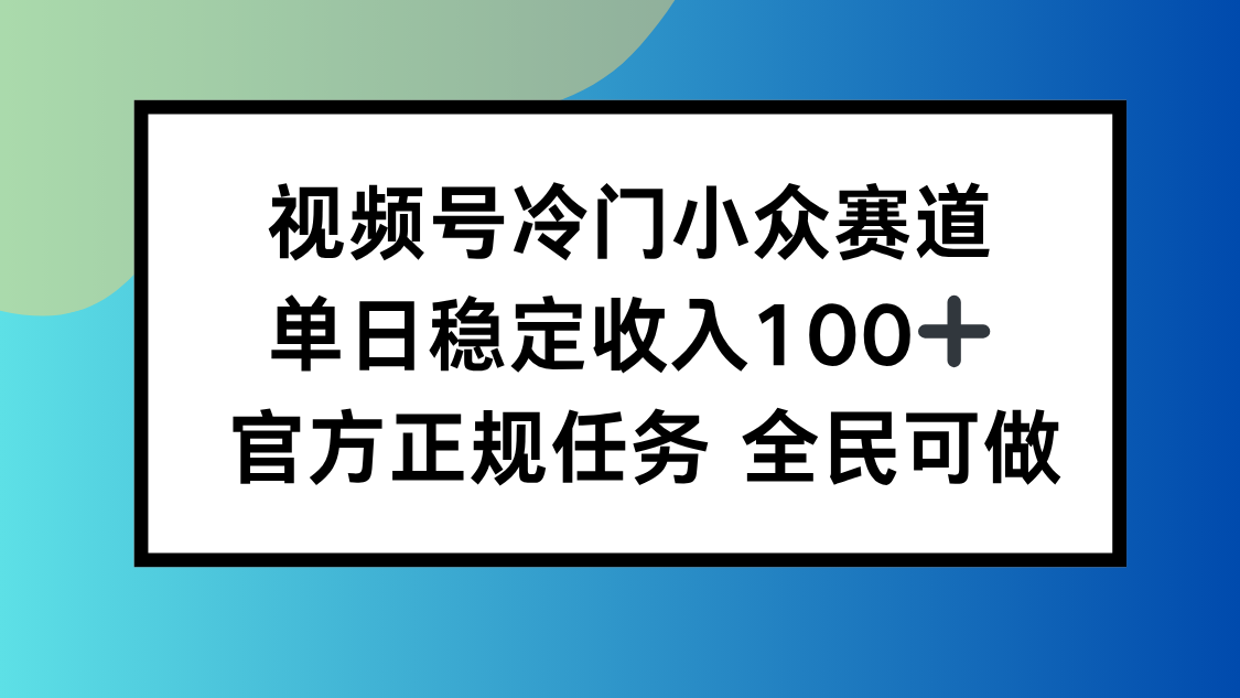 视频号小众赛道,单日稳定收入100+,适合所有人-创客之家
