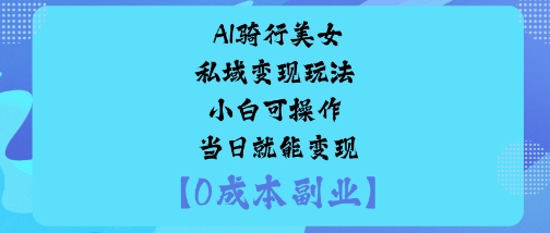 AI骑行美女私域变现玩法小白可操作当日就能变现-创客之家