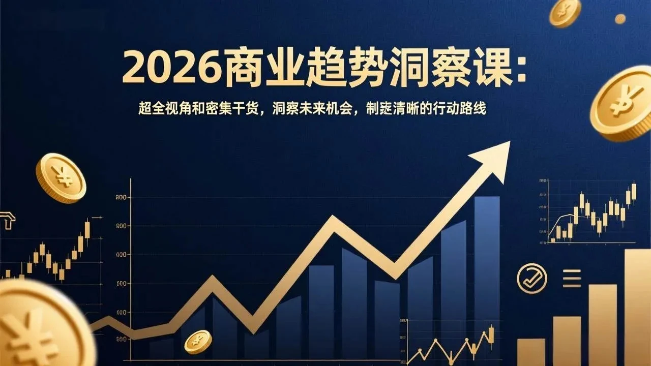 【精】2026商业趋势洞察课：超全视角和密集干货，洞察未来机会，制定清晰的行动路线-创客之家