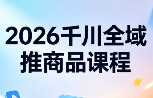 【精】2026知了千川全域推商品实战指南:从测品到爆单的全链路投放策略-创客之家