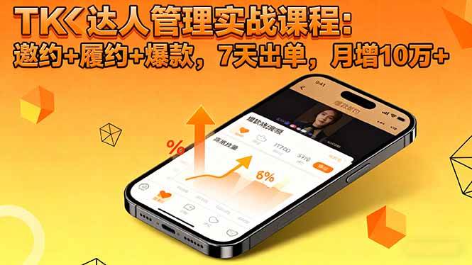 (16390期)TK达人管理实战课程:邀约+履约+爆款,7天出单,月增10万+-创客之家