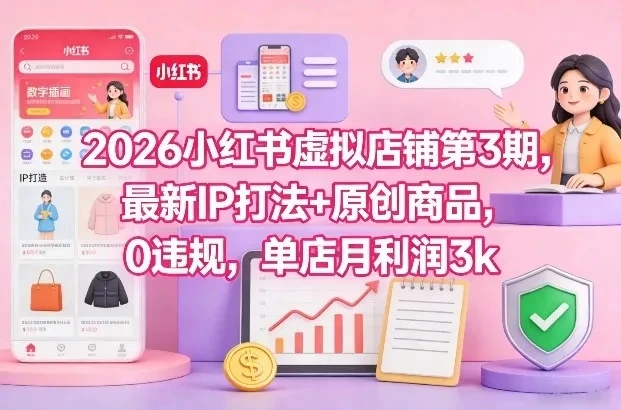 2026小红书虚拟店铺第3期，最新IP打法+原创商品，0违规，单店月利润3k+-创客之家