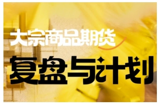 【精】倍增计划·大宗商品期货复盘与计划,掌握在复杂多变的市场中做出明智的交易决策(更新9月)-创客之家