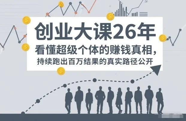【精】百万IP成交创业大课26年，看懂超级个体的賺钱真相，持续跑出百万结果的真实路径公开-创客之家