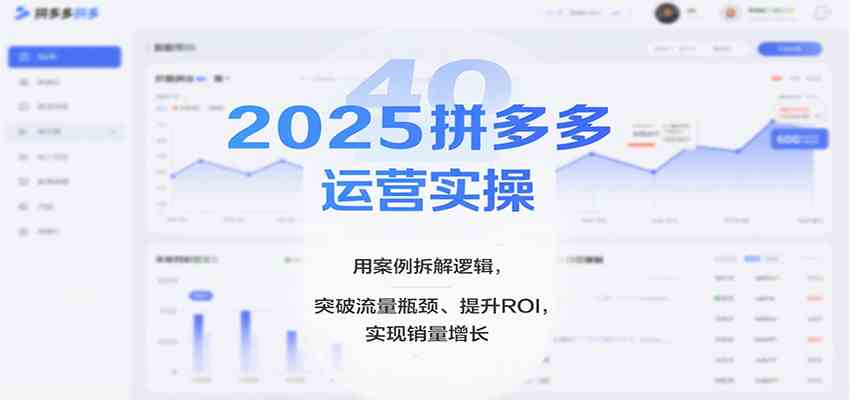 2025拼多多运营实操，用案例拆解逻辑，突破流量瓶颈、提升ROI，实现销量增长-创客之家