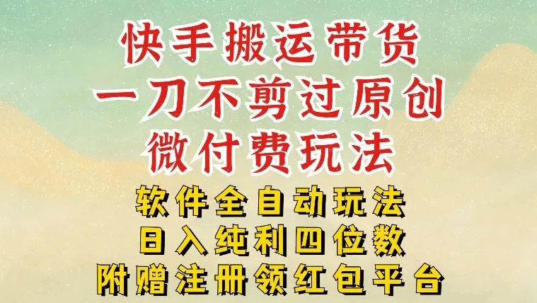 快手搬运带货,一刀不剪过原创,微付费玩法,软件全自动玩法,日入纯利四位数【揭秘】-创客之家