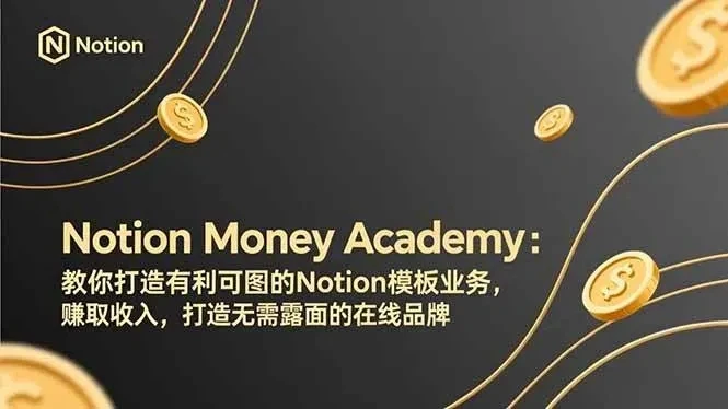 【精】Notion Money Academy：教你打造有利可图的Notion模板业务，赚取收入，打造无需露面的在线品牌-创客之家