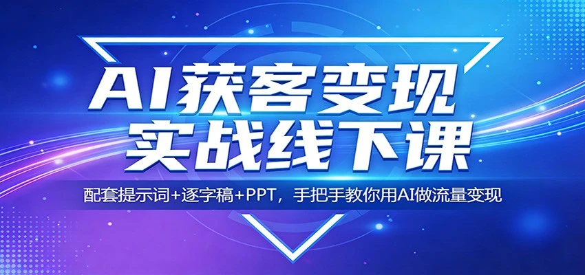 【精】AI获客变现实战线下课：配套提示词+逐字稿+PPT，手把手教你用AI做流量变现-创客之家