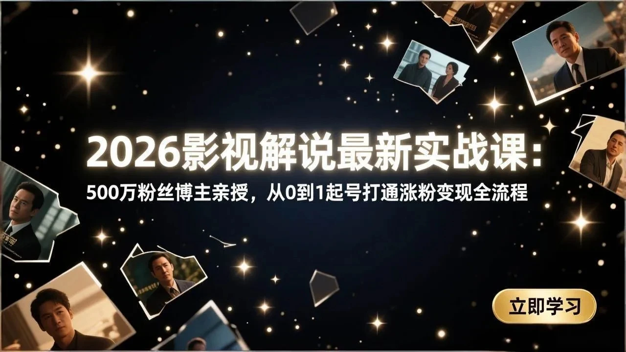 【精】2026影视解说最新实战课：500万粉丝博主亲授，从0到1起号打通涨粉变现全流程-创客之家