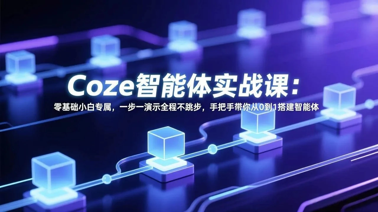 【精】Coze智能体实战课：零基础小白专属，一步一演示全程不跳步，手把手带你从0到1搭建智能体-创客之家