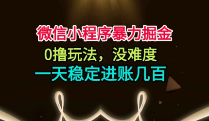 微信小程序暴力掘金，0撸玩法，没难度，一天稳定进账几张【揭秘】-创客之家