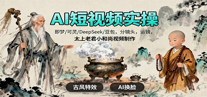 AI短视频实操,即梦/可灵/DeepSeek/豆包,分镜头,运镜,太上老君小和尚视频制作-创客之家