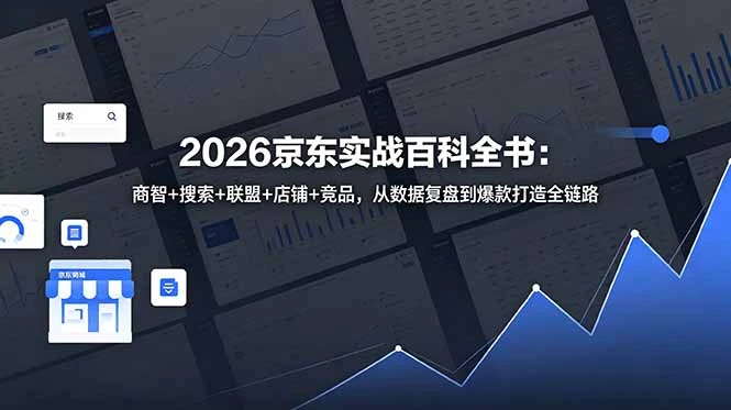 【精】2026京东实战百科全书:商智+搜索+联盟+店铺+竞品,从数据复盘到爆款打造全链路-创客之家