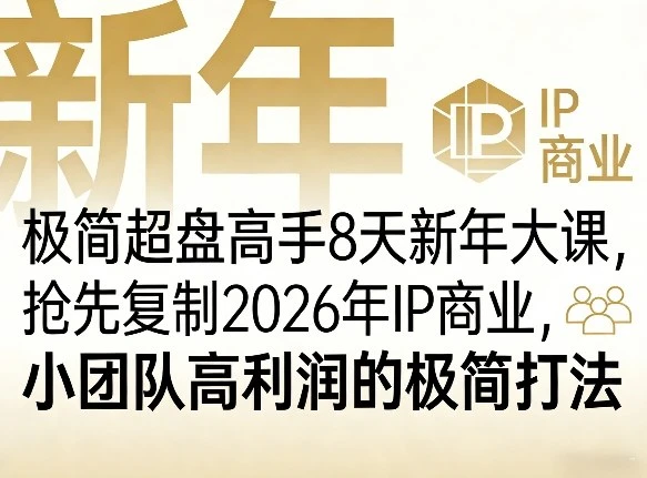 【精】极简超盘高手8天新年大课（26年3月4-13日），抢先复制2026年IP商业，小团队高利润的极简打法-创客之家