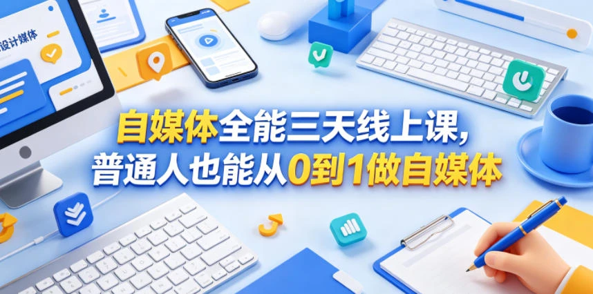 【精】自媒体全能三天线上课,普通人也能从0到1做自媒体-创客之家