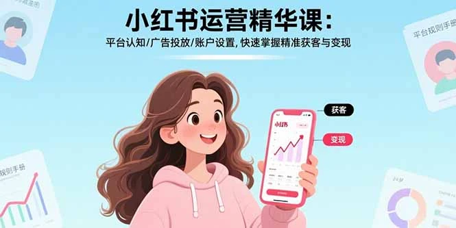 【精】小红书运营精华课-更新：平台认知/广告投放/账户设置,快速掌握精准获客与变现-创客之家