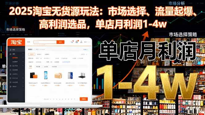 (16445期)2025淘宝无货源玩法:市场选择、流量起爆、高利润选品,单店月利润1-4w-创客之家