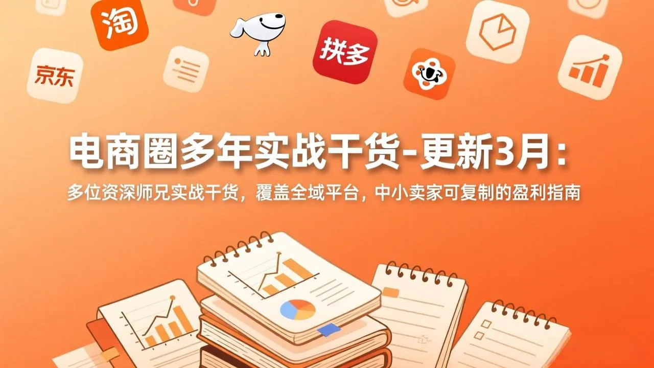 【精】电商圈多年实战干货-更新3月：多位资深师兄实战干货，覆盖全域平台，中小卖家可复制的盈利指南-创客之家