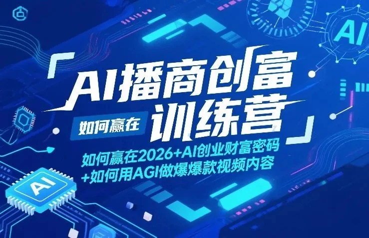 【精】AI播商创富训练营，如何赢在2026+AI创业财富密码+如何用AGI做爆款视频内容-创客之家