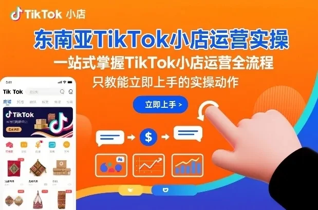 【精】东南亚TikTok小店运营实操,一站式掌握TikTok小店运营全流程,只教能立即上手的实操动作-创客之家