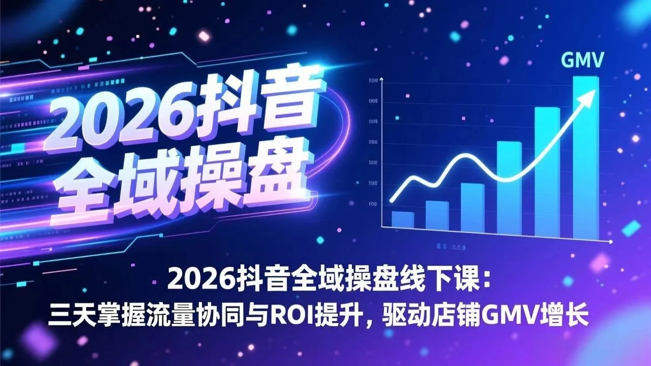 【精】2026抖音全域操盘线下课：三天掌握流量协同与ROI提升，驱动店铺GMV增长-创客之家