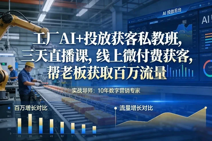 【精】工厂AI+投放获客私教班，三天直播课，线上微付费获客，帮老板获取百万流量-创客之家